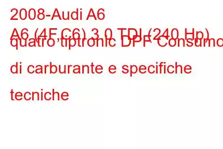 2008-Audi A6
A6 (4F,C6) 3.0 TDI (240 Hp) quatro tiptronic DPF Consumo di carburante e specifiche tecniche