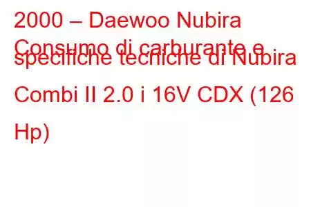 2000 – Daewoo Nubira
Consumo di carburante e specifiche tecniche di Nubira Combi II 2.0 i 16V CDX (126 Hp)