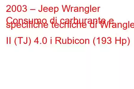 2003 – Jeep Wrangler
Consumo di carburante e specifiche tecniche di Wrangler II (TJ) 4.0 i Rubicon (193 Hp)