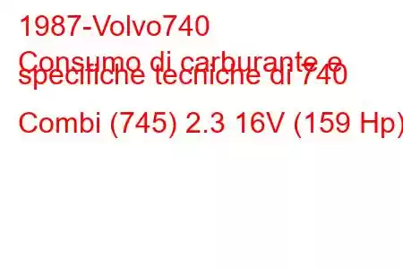 1987-Volvo740
Consumo di carburante e specifiche tecniche di 740 Combi (745) 2.3 16V (159 Hp)