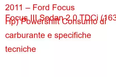 2011 – Ford Focus
Focus III Sedan 2.0 TDCi (163 Hp) Powershift Consumo di carburante e specifiche tecniche