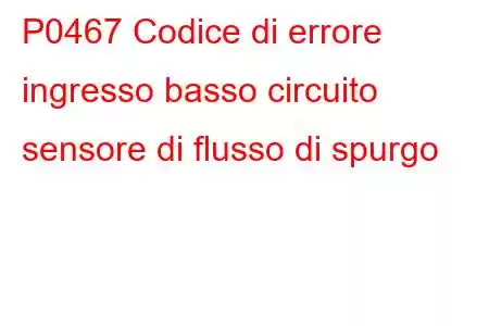 P0467 Codice di errore ingresso basso circuito sensore di flusso di spurgo