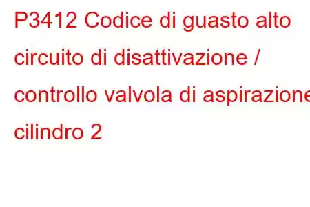 P3412 Codice di guasto alto circuito di disattivazione / controllo valvola di aspirazione cilindro 2