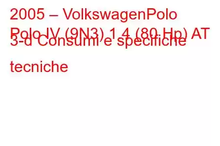 2005 – VolkswagenPolo
Polo IV (9N3) 1.4 (80 Hp) AT 3-d Consumi e specifiche tecniche