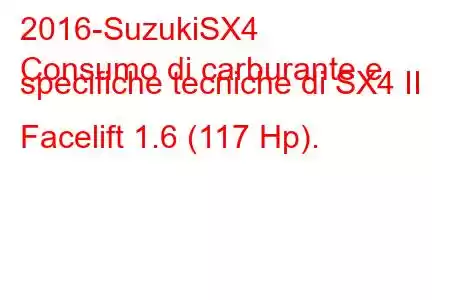 2016-SuzukiSX4
Consumo di carburante e specifiche tecniche di SX4 II Facelift 1.6 (117 Hp).