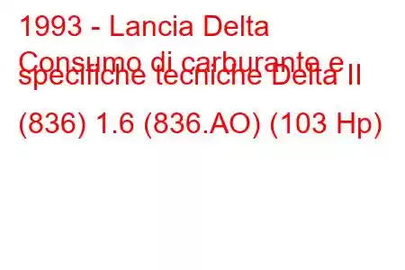 1993 - Lancia Delta
Consumo di carburante e specifiche tecniche Delta II (836) 1.6 (836.AO) (103 Hp)