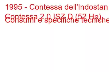 1995 - Contessa dell'Indostan
Contessa 2.0 ISZ D (52 Hp) Consumi e specifiche tecniche