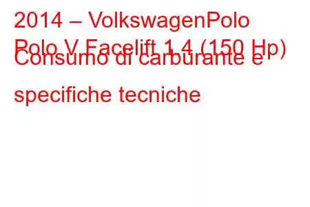 2014 – VolkswagenPolo
Polo V Facelift 1.4 (150 Hp) Consumo di carburante e specifiche tecniche