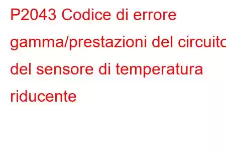 P2043 Codice di errore gamma/prestazioni del circuito del sensore di temperatura riducente