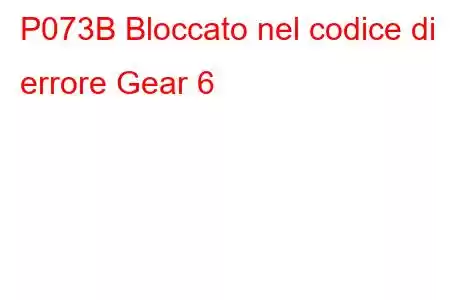 P073B Bloccato nel codice di errore Gear 6