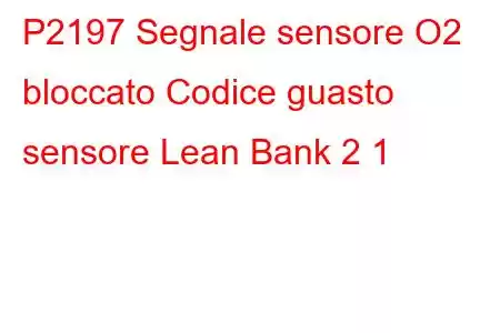 P2197 Segnale sensore O2 bloccato Codice guasto sensore Lean Bank 2 1