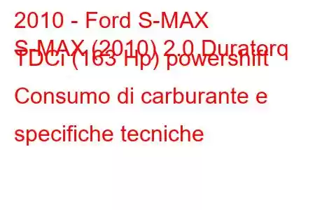 2010 - Ford S-MAX
S-MAX (2010) 2.0 Duratorq TDCi (163 Hp) powershift Consumo di carburante e specifiche tecniche