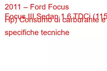 2011 – Ford Focus
Focus III Sedan 1.6 TDCi (115 Hp) Consumo di carburante e specifiche tecniche