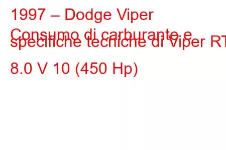 1997 – Dodge Viper
Consumo di carburante e specifiche tecniche di Viper RT 8.0 V 10 (450 Hp)