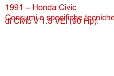 1991 – Honda Civic
Consumi e specifiche tecniche di Civic V 1.5 VEi (90 Hp).