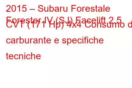 2015 – Subaru Forestale
Forester IV (SJ) Facelift 2.5 CVT (171 Hp) 4x4 Consumo di carburante e specifiche tecniche