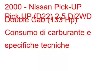 2000 - Nissan Pick-UP
Pick UP (D22) 2.5 Di2WD Double Cab (133 Hp) Consumo di carburante e specifiche tecniche