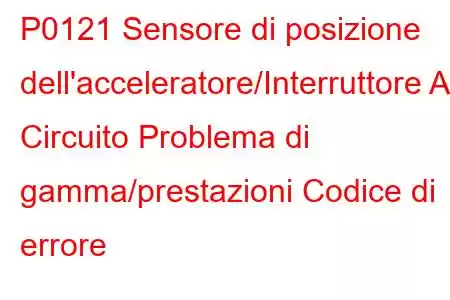 P0121 Sensore di posizione dell'acceleratore/Interruttore A Circuito Problema di gamma/prestazioni Codice di errore