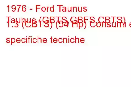 1976 - Ford Taunus
Taunus (GBTS,GBFS,CBTS) 1.3 (CBTS) (54 Hp) Consumi e specifiche tecniche