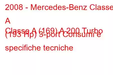 2008 - Mercedes-Benz Classe A
Classe A (169) A 200 Turbo (193 Hp) 3-port Consumi e specifiche tecniche