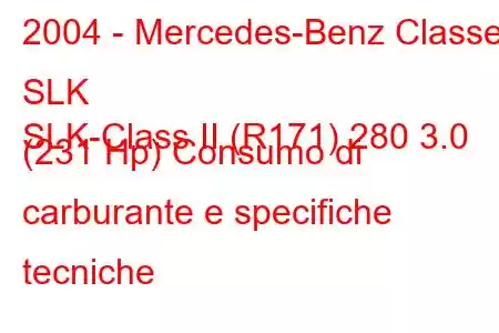 2004 - Mercedes-Benz Classe SLK
SLK-Class II (R171) 280 3.0 (231 Hp) Consumo di carburante e specifiche tecniche