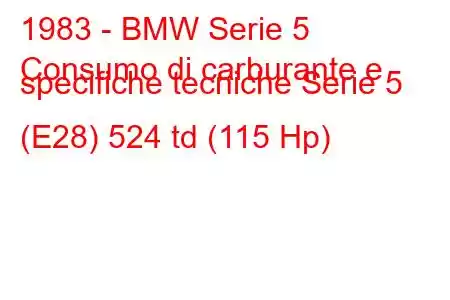 1983 - BMW Serie 5
Consumo di carburante e specifiche tecniche Serie 5 (E28) 524 td (115 Hp)