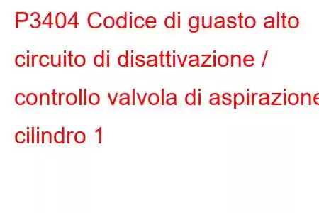 P3404 Codice di guasto alto circuito di disattivazione / controllo valvola di aspirazione cilindro 1