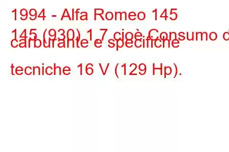 1994 - Alfa Romeo 145
145 (930) 1,7 cioè Consumo di carburante e specifiche tecniche 16 V (129 Hp).