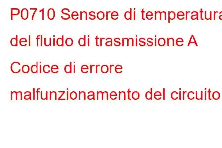 P0710 Sensore di temperatura del fluido di trasmissione A Codice di errore malfunzionamento del circuito