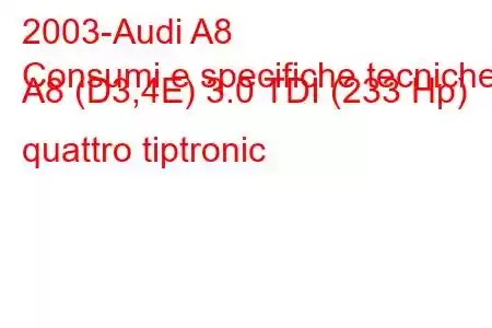 2003-Audi A8
Consumi e specifiche tecniche A8 (D3,4E) 3.0 TDI (233 Hp) quattro tiptronic