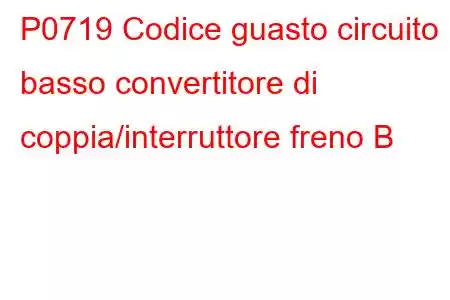 P0719 Codice guasto circuito basso convertitore di coppia/interruttore freno B