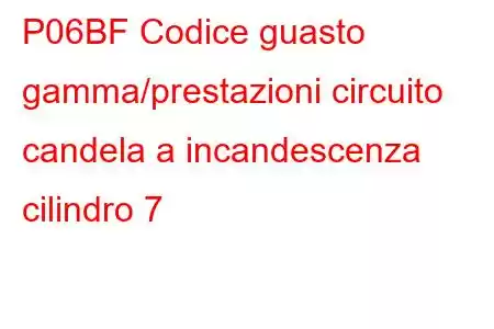 P06BF Codice guasto gamma/prestazioni circuito candela a incandescenza cilindro 7