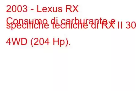 2003 - Lexus RX
Consumo di carburante e specifiche tecniche di RX II 300 4WD (204 Hp).