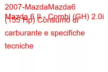 2007-MazdaMazda6
Mazda 6 II - Combi (GH) 2.0i (155 Hp) Consumo di carburante e specifiche tecniche