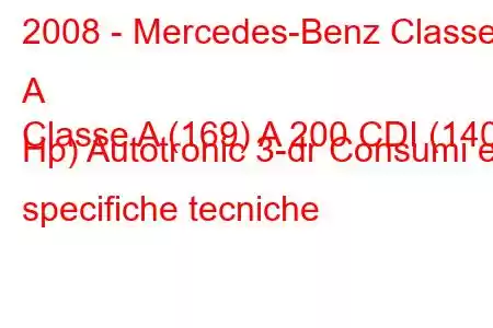 2008 - Mercedes-Benz Classe A
Classe A (169) A 200 CDI (140 Hp) Autotronic 3-dr Consumi e specifiche tecniche