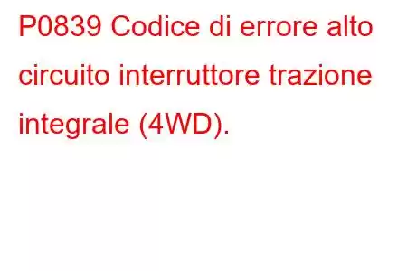 P0839 Codice di errore alto circuito interruttore trazione integrale (4WD).