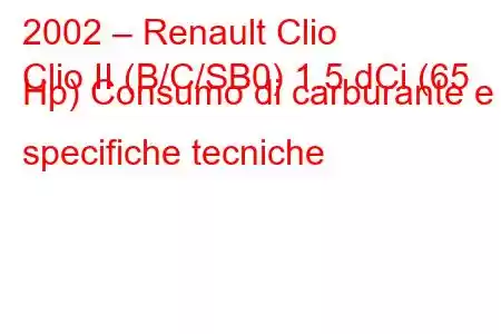 2002 – Renault Clio
Clio II (B/C/SB0) 1.5 dCi (65 Hp) Consumo di carburante e specifiche tecniche