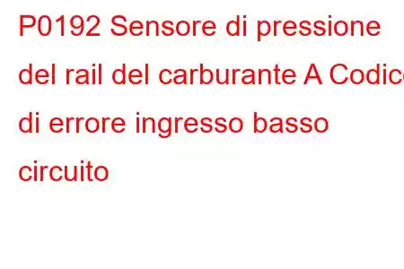 P0192 Sensore di pressione del rail del carburante A Codice di errore ingresso basso circuito