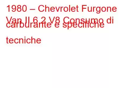 1980 – Chevrolet Furgone
Van II 6.2 V8 Consumo di carburante e specifiche tecniche