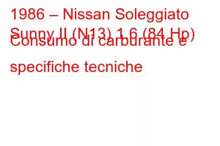 1986 – Nissan Soleggiato
Sunny II (N13) 1.6 (84 Hp) Consumo di carburante e specifiche tecniche