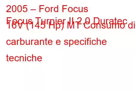 2005 – Ford Focus
Focus Turnier II 2.0 Duratec 16V (145 Hp) MT Consumo di carburante e specifiche tecniche