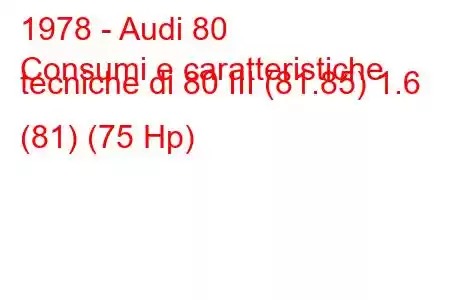 1978 - Audi 80
Consumi e caratteristiche tecniche di 80 III (81.85) 1.6 (81) (75 Hp)