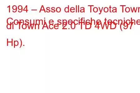 1994 – Asso della Toyota Town
Consumi e specifiche tecniche di Town Ace 2.0 TD 4WD (97 Hp).