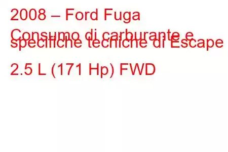 2008 – Ford Fuga
Consumo di carburante e specifiche tecniche di Escape II 2.5 L (171 Hp) FWD