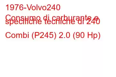 1976-Volvo240
Consumo di carburante e specifiche tecniche di 240 Combi (P245) 2.0 (90 Hp)