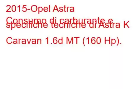 2015-Opel Astra
Consumo di carburante e specifiche tecniche di Astra K Caravan 1.6d MT (160 Hp).