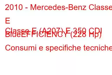 2010 - Mercedes-Benz Classe E
Classe E (A207) E 350 CDI BlueEFFICIENCY (228 Hp) Consumi e specifiche tecniche