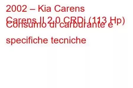 2002 – Kia Carens
Carens II 2.0 CRDi (113 Hp) Consumo di carburante e specifiche tecniche