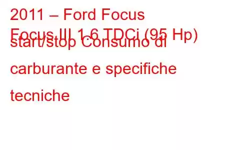 2011 – Ford Focus
Focus III 1.6 TDCi (95 Hp) start/stop Consumo di carburante e specifiche tecniche