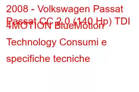 2008 - Volkswagen Passat
Passat CC 2.0 (140 Hp) TDI 4MOTION BlueMotion Technology Consumi e specifiche tecniche